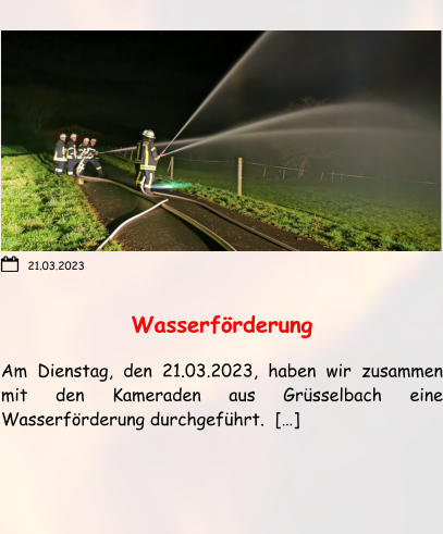 Wasserförderung  Am Dienstag, den 21.03.2023, haben wir zusammen mit den Kameraden aus Grüsselbach eine Wasserförderung durchgeführt.  […]  21.03.2023