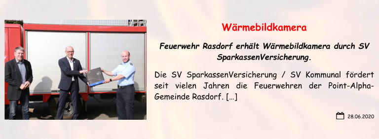28.06.2020 Wärmebildkamera Feuerwehr Rasdorf erhält Wärmebildkamera durch SV SparkassenVersicherung. Die SV SparkassenVersicherung / SV Kommunal fördert seit vielen Jahren die Feuerwehren der Point-Alpha-Gemeinde Rasdorf. […]