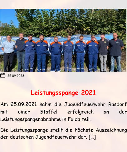 Leistungsspange 2021 Am 25.09.2021 nahm die Jugendfeuerwehr Rasdorf mit einer Staffel erfolgreich an der Leistungsspangenabnahme in Fulda teil.  Die Leistungsspange stellt die höchste Auszeichnung der deutschen Jugendfeuerwehr dar. […] 25.09.2023